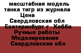 масштабная модель танка тигр из журнала › Цена ­ 44 000 - Свердловская обл., Екатеринбург г. Хобби. Ручные работы » Моделирование   . Свердловская обл.